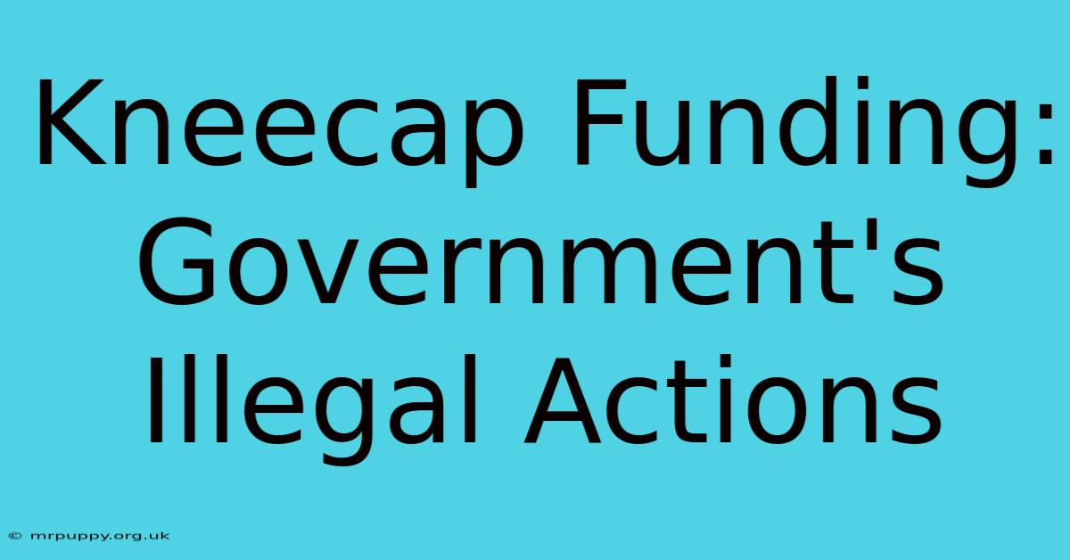 Kneecap Funding: Government's Illegal Actions