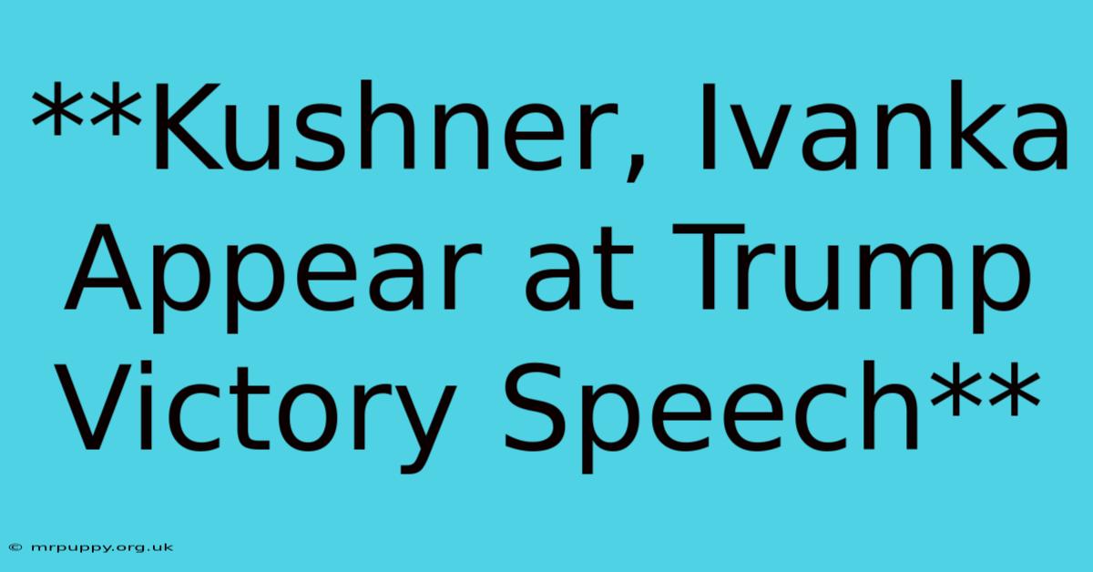 **Kushner, Ivanka Appear At Trump Victory Speech**