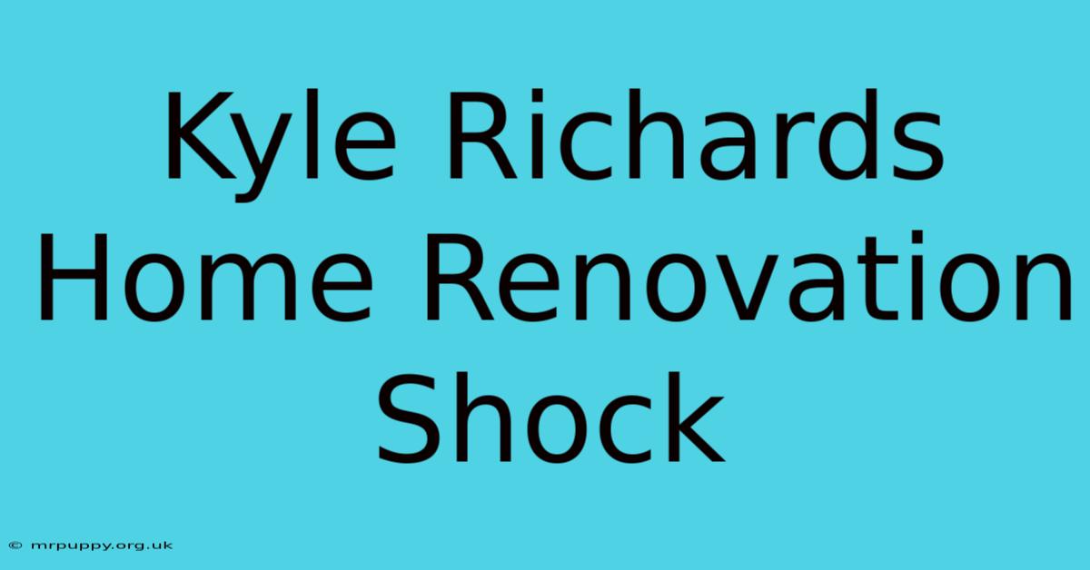 Kyle Richards Home Renovation Shock