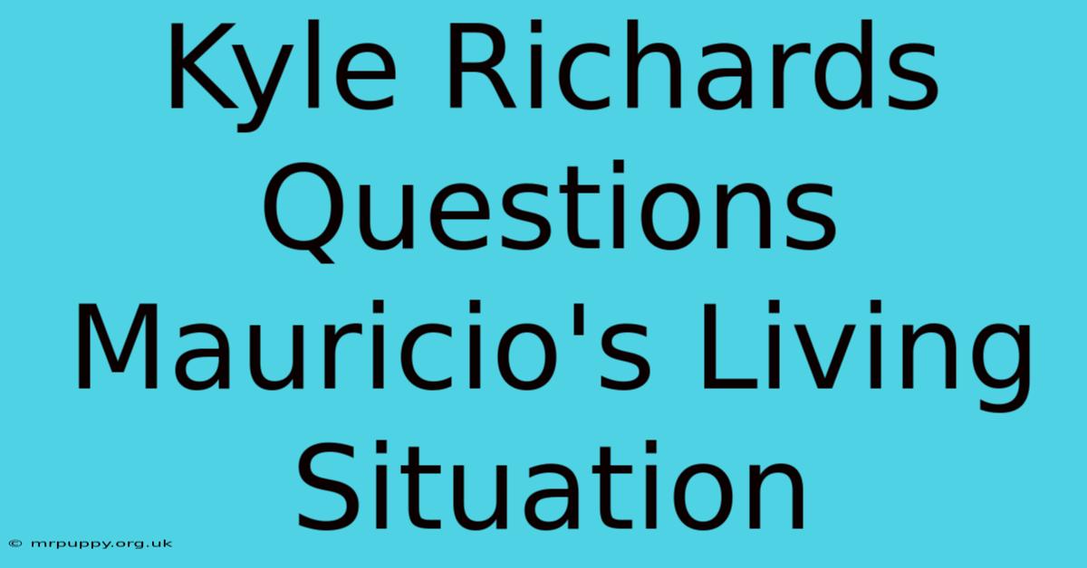 Kyle Richards Questions Mauricio's Living Situation