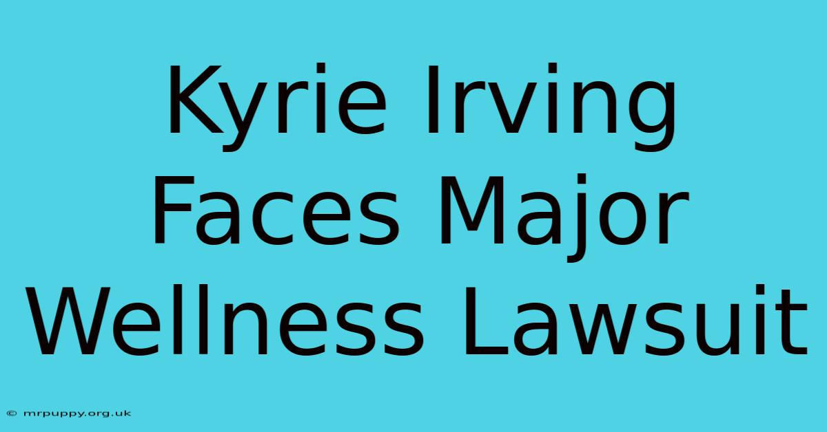 Kyrie Irving Faces Major Wellness Lawsuit