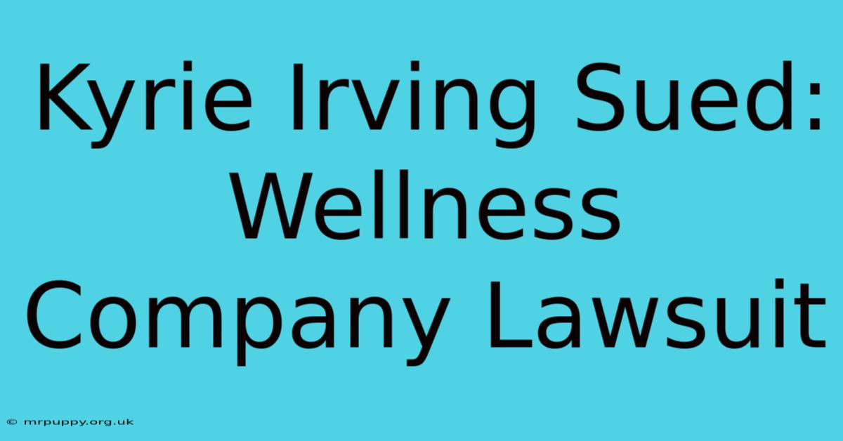 Kyrie Irving Sued: Wellness Company Lawsuit