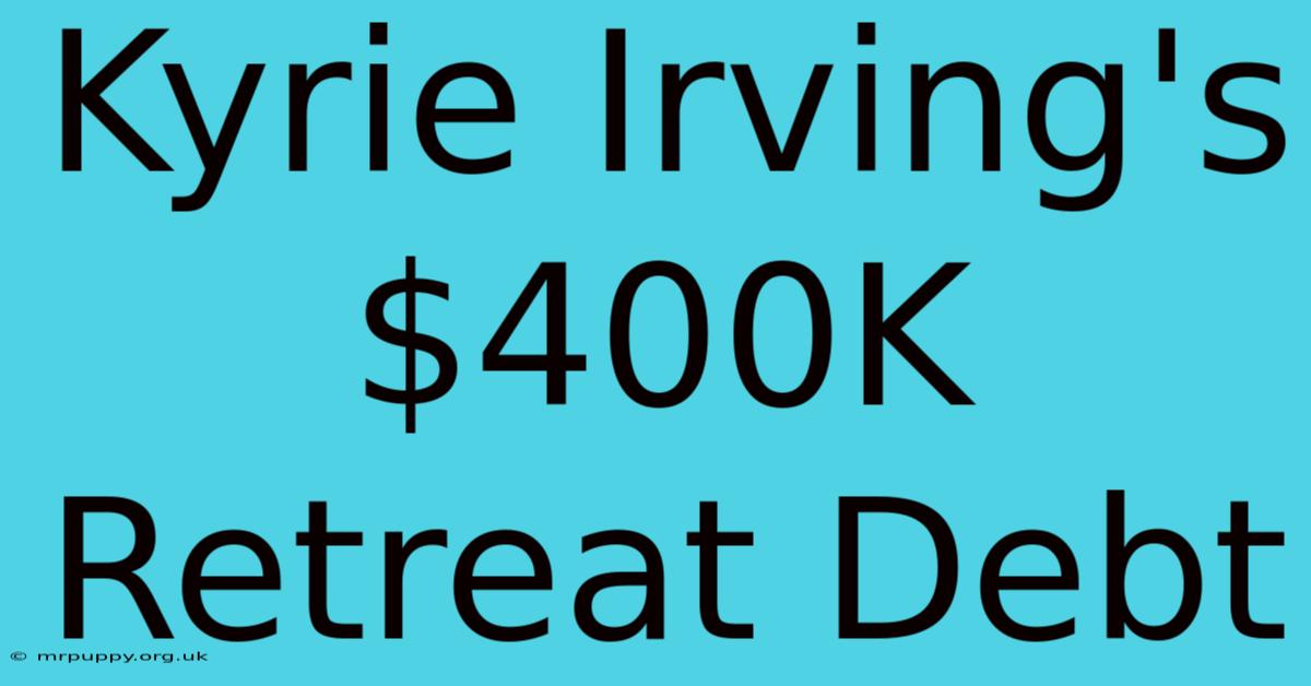 Kyrie Irving's $400K Retreat Debt