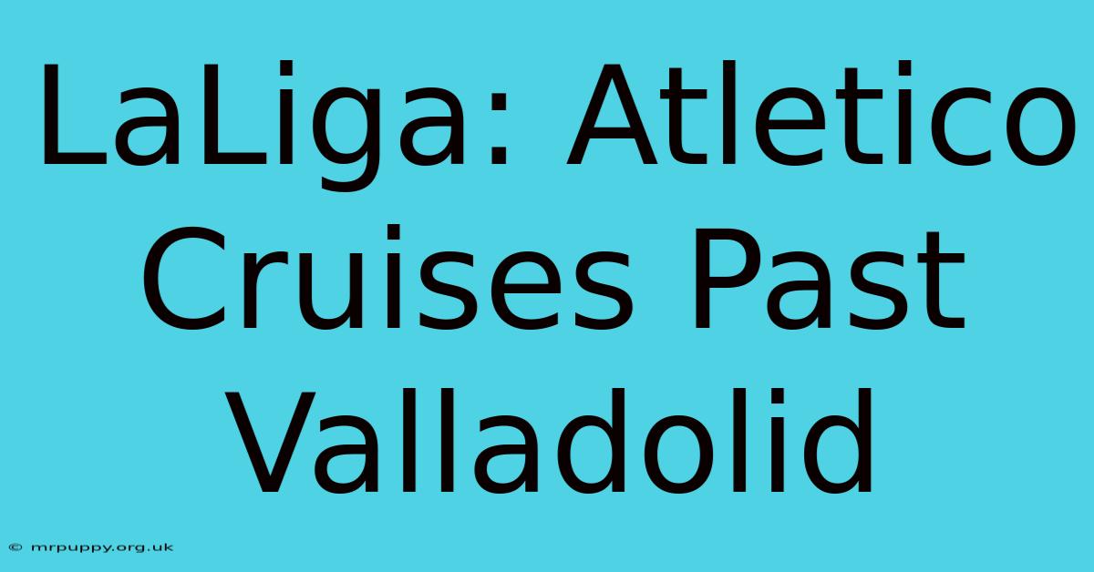 LaLiga: Atletico Cruises Past Valladolid