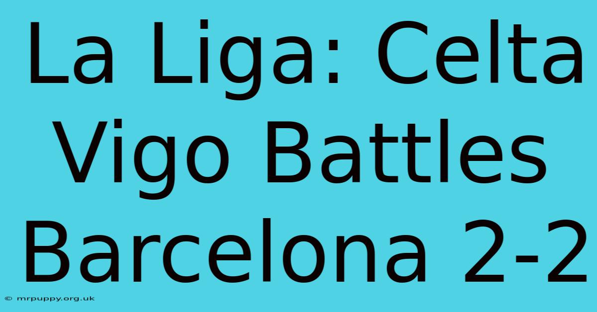 La Liga: Celta Vigo Battles Barcelona 2-2