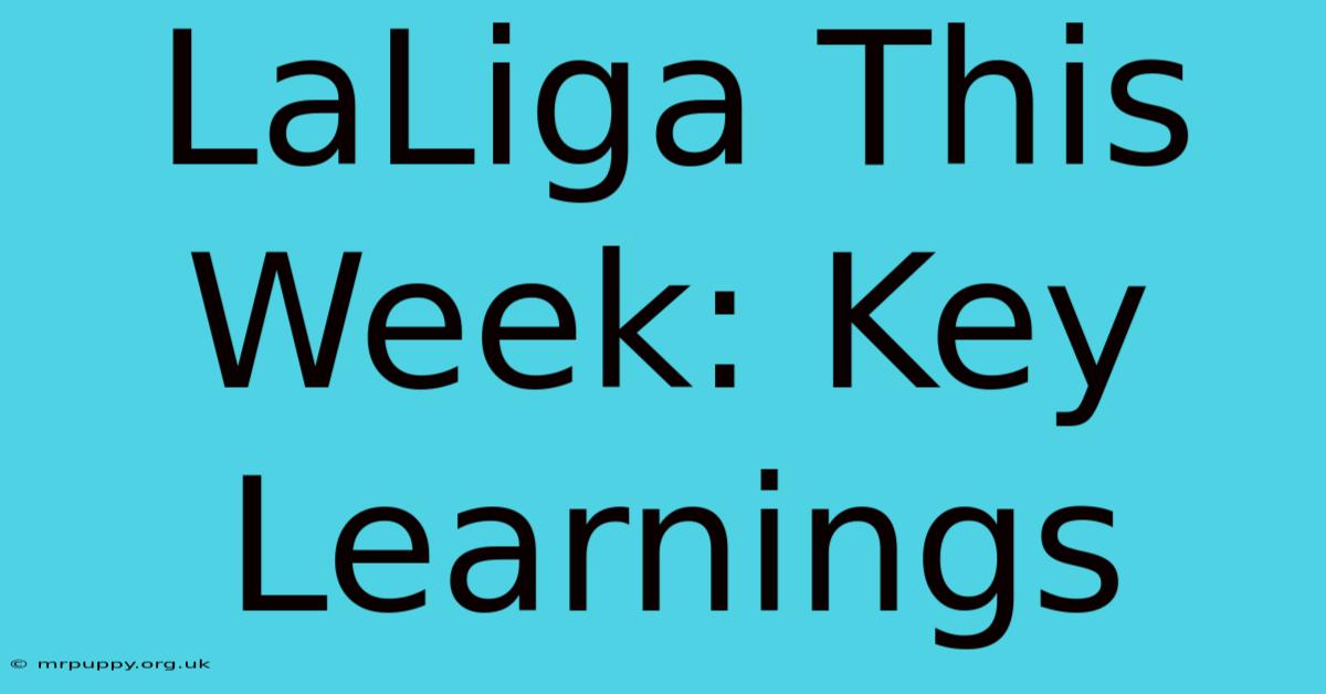 LaLiga This Week: Key Learnings