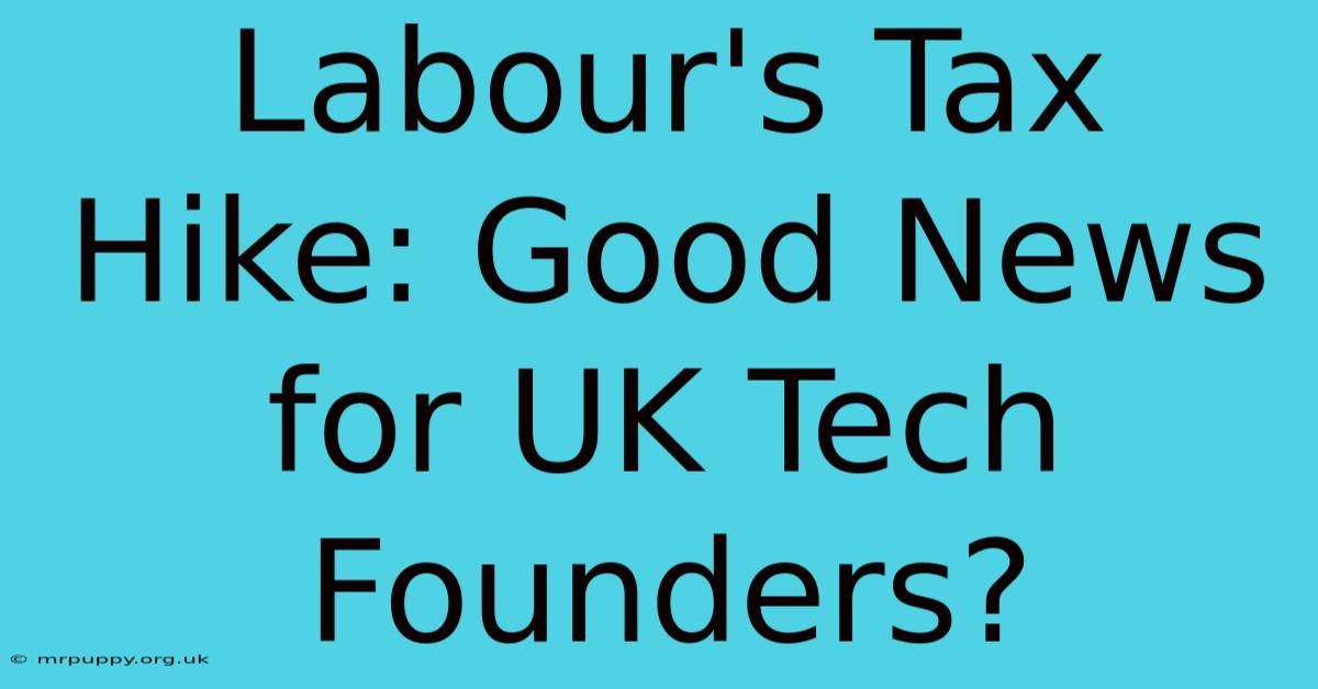 Labour's Tax Hike: Good News For UK Tech Founders?