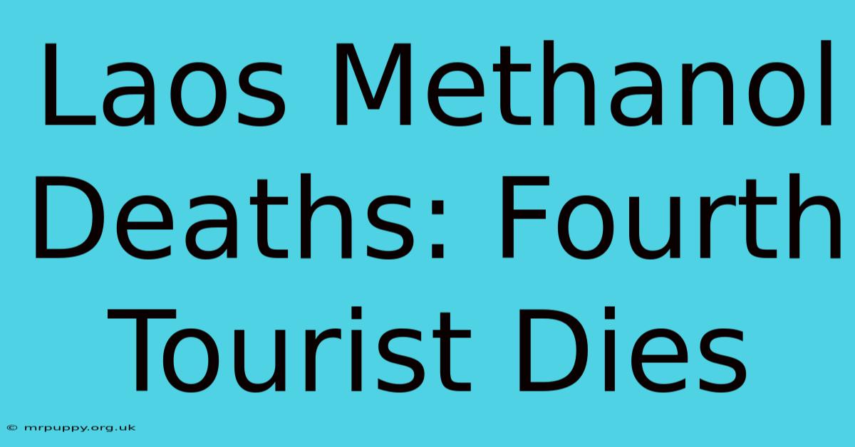 Laos Methanol Deaths: Fourth Tourist Dies