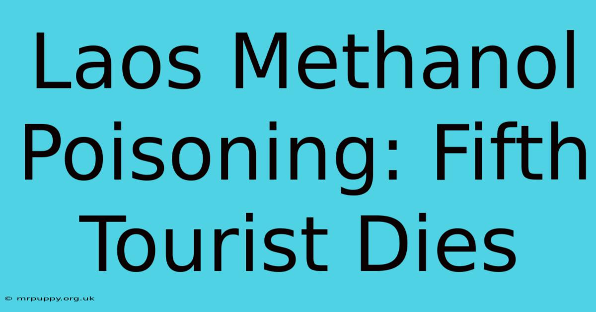 Laos Methanol Poisoning: Fifth Tourist Dies