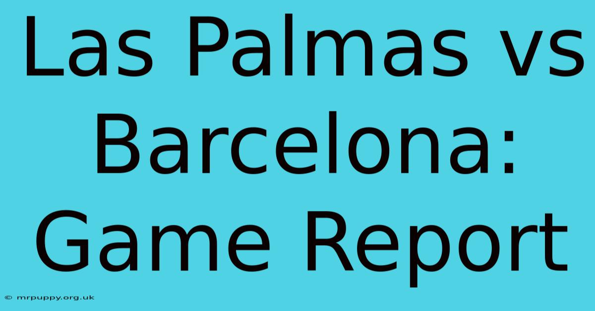 Las Palmas Vs Barcelona: Game Report