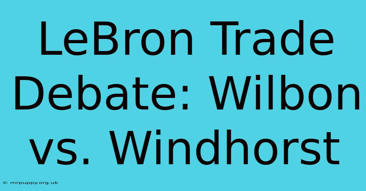 LeBron Trade Debate: Wilbon Vs. Windhorst