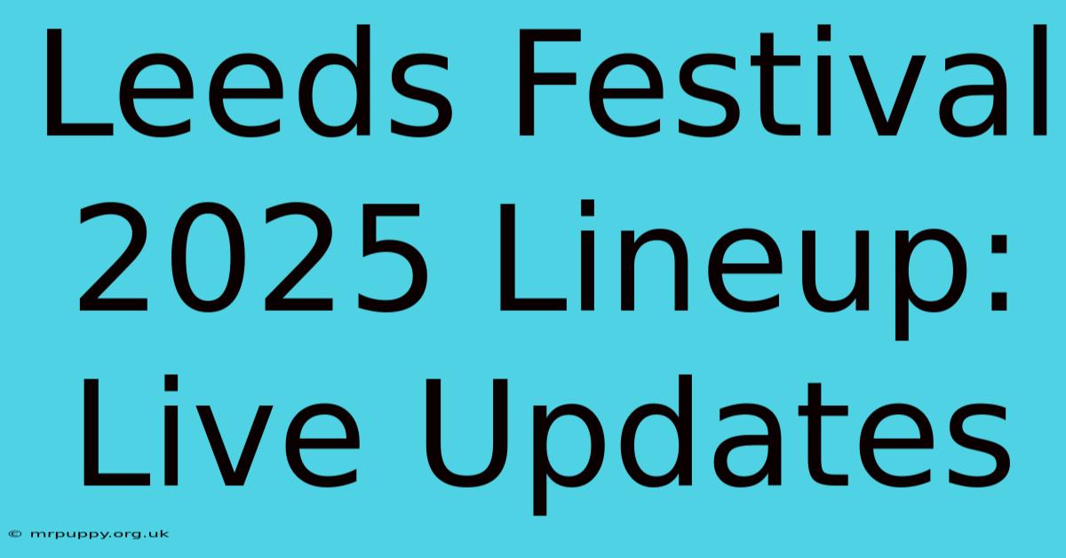 Leeds Festival 2025 Lineup: Live Updates