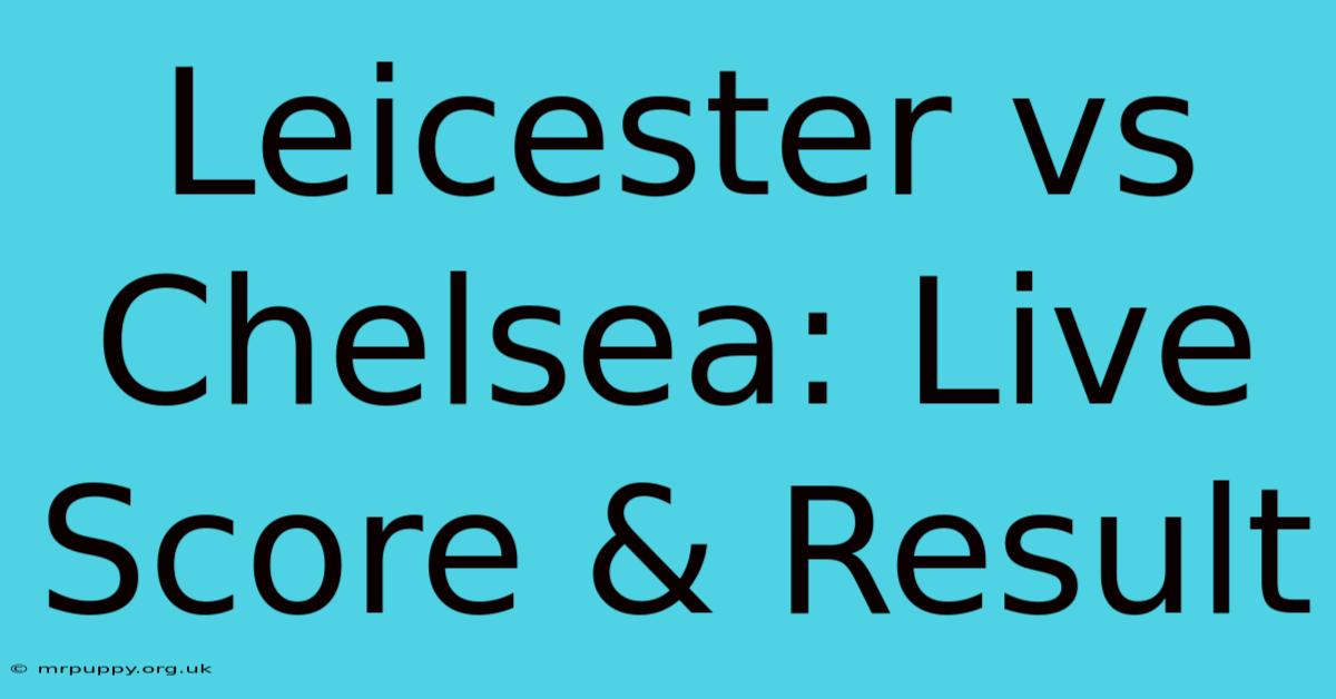 Leicester Vs Chelsea: Live Score & Result