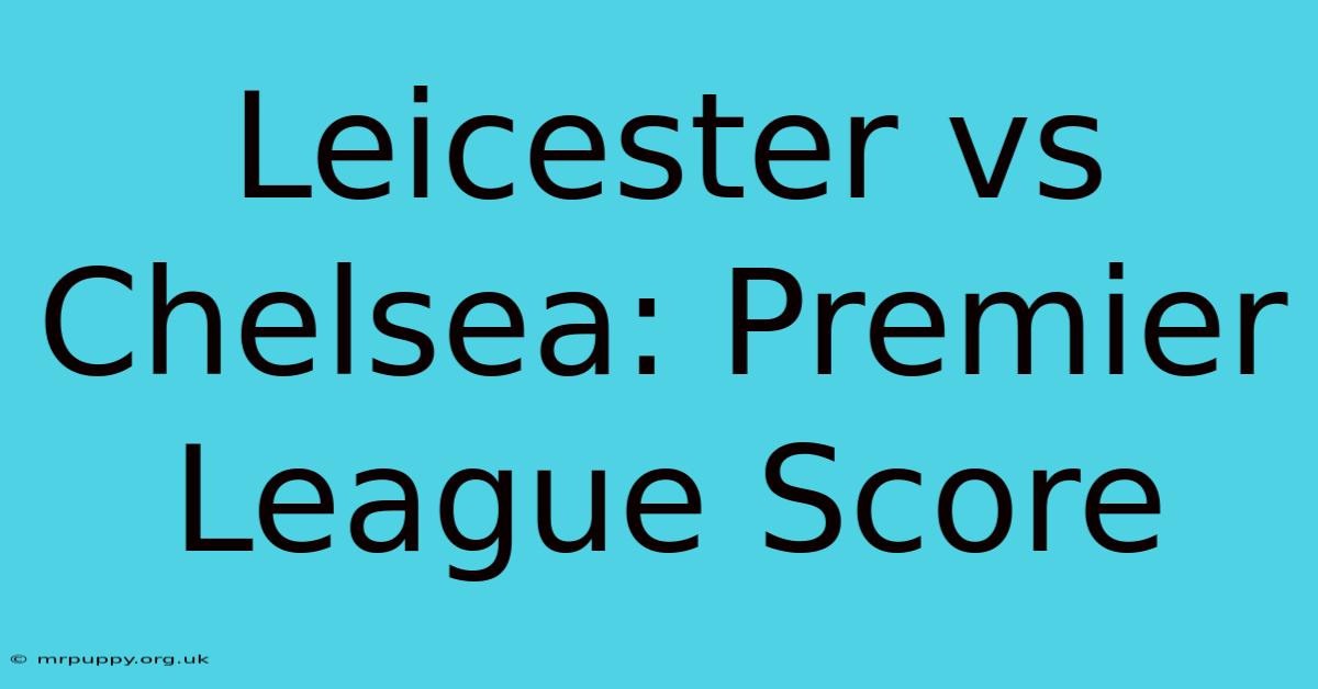 Leicester Vs Chelsea: Premier League Score