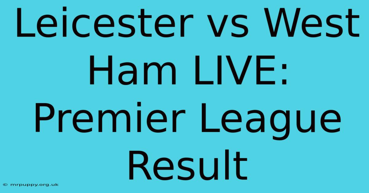 Leicester Vs West Ham LIVE: Premier League Result