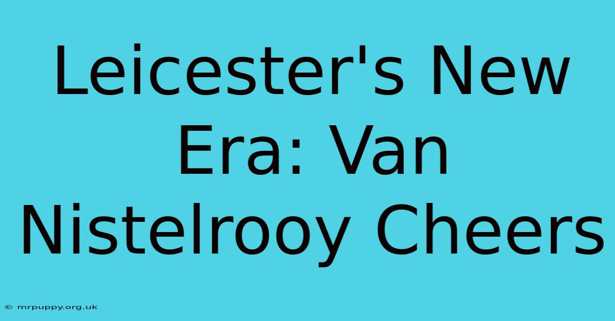 Leicester's New Era: Van Nistelrooy Cheers