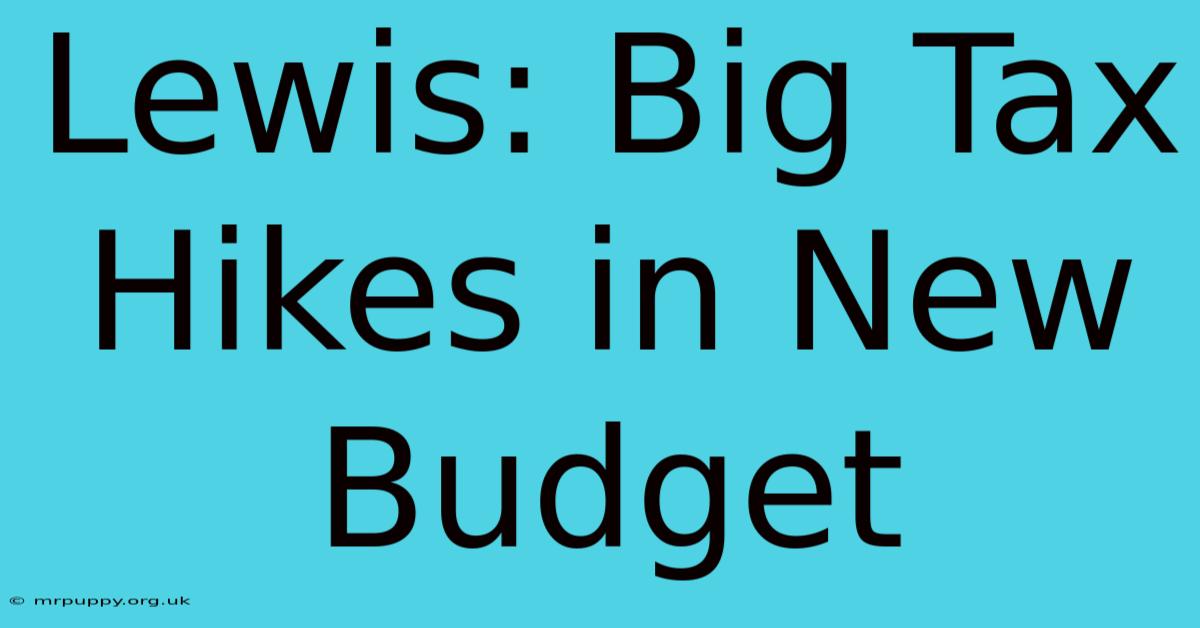 Lewis: Big Tax Hikes In New Budget