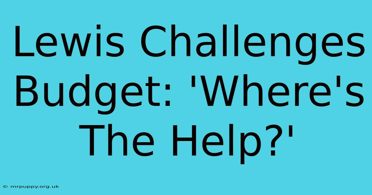 Lewis Challenges Budget: 'Where's The Help?'