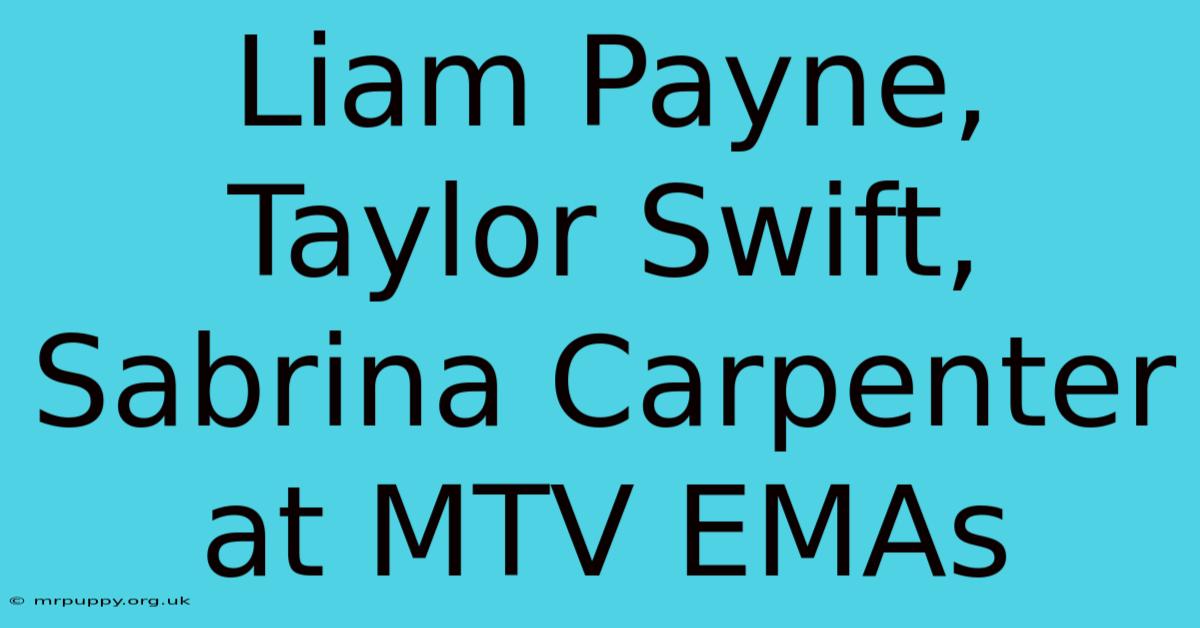 Liam Payne, Taylor Swift, Sabrina Carpenter At MTV EMAs