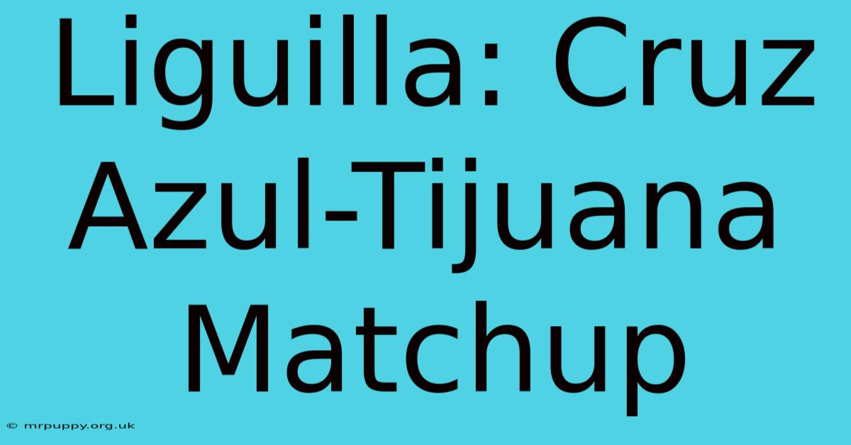 Liguilla: Cruz Azul-Tijuana Matchup