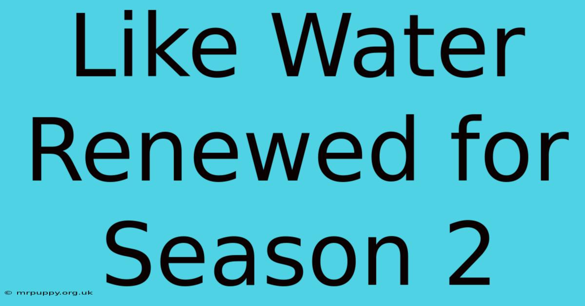 Like Water Renewed For Season 2