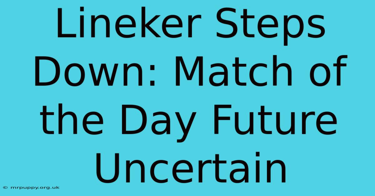 Lineker Steps Down: Match Of The Day Future Uncertain