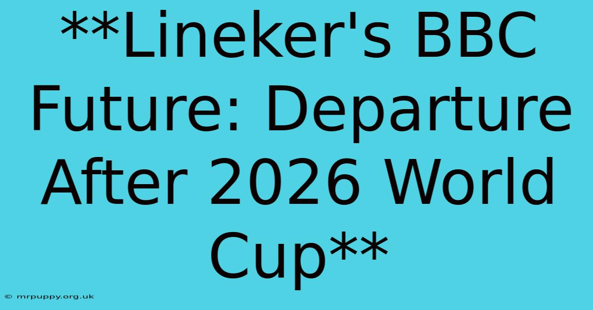 **Lineker's BBC Future: Departure After 2026 World Cup** 