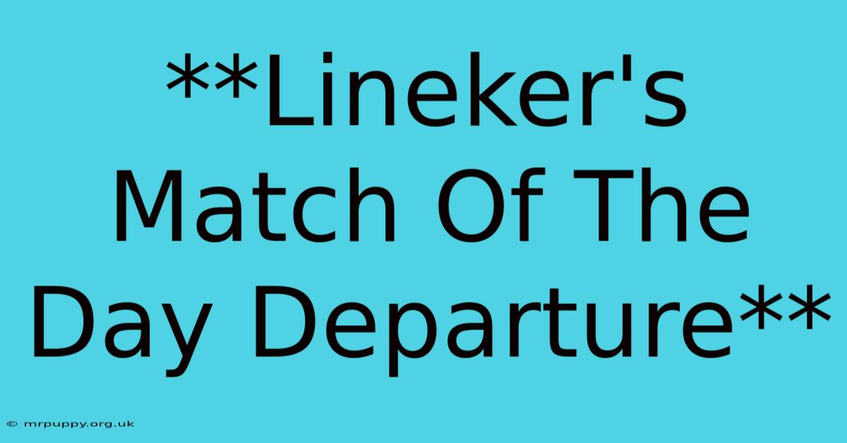 **Lineker's Match Of The Day Departure** 