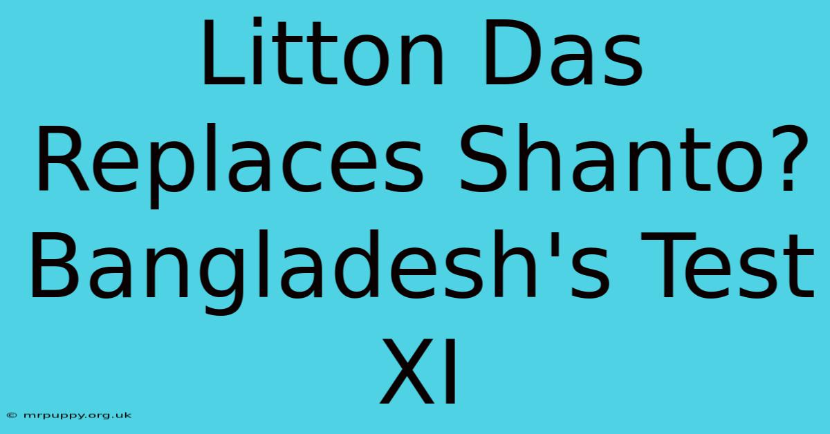 Litton Das Replaces Shanto? Bangladesh's Test XI