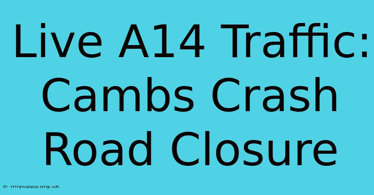 Live A14 Traffic: Cambs Crash Road Closure