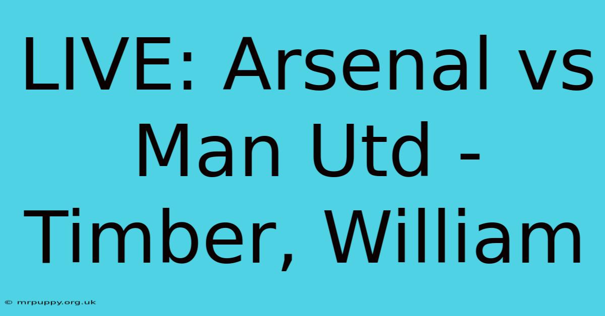 LIVE: Arsenal Vs Man Utd - Timber, William