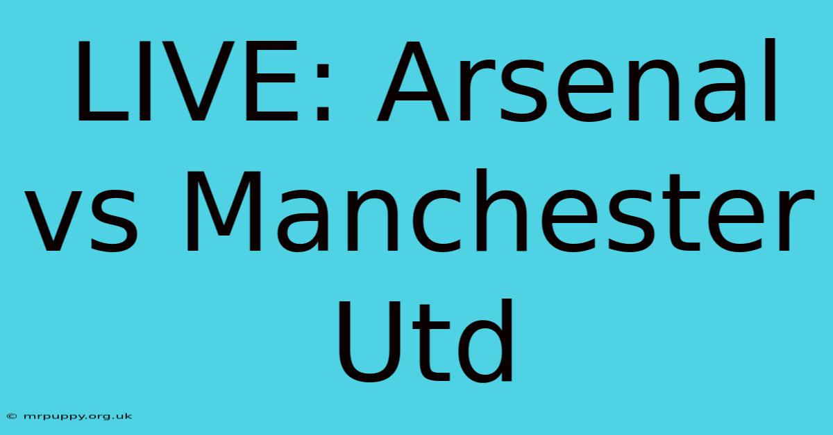 LIVE: Arsenal Vs Manchester Utd