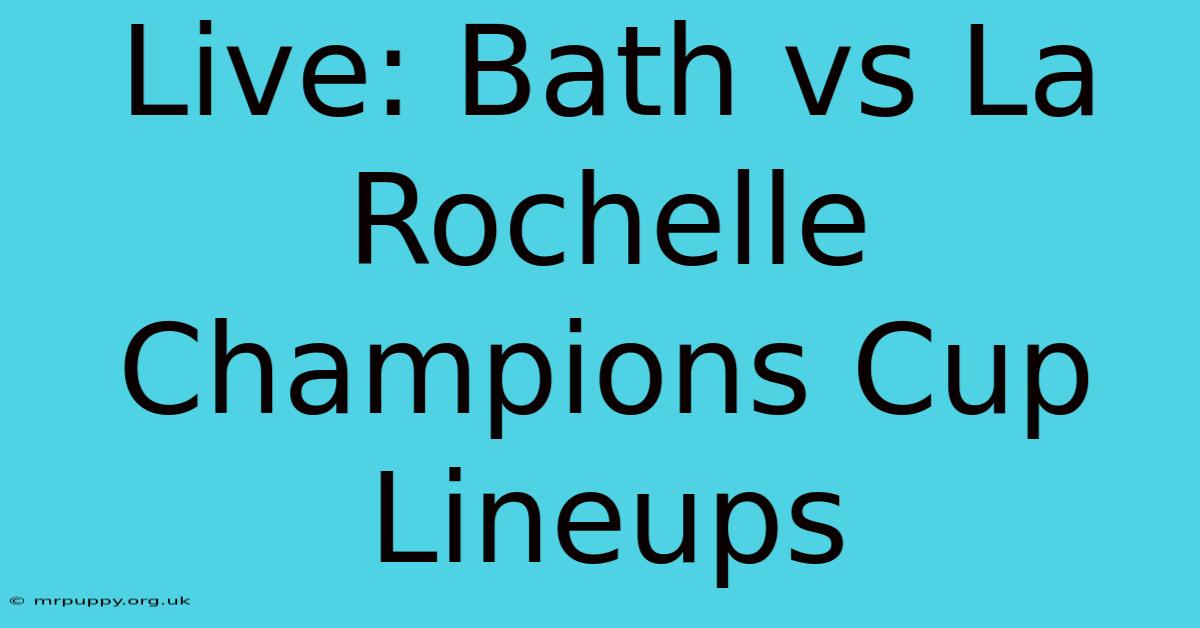 Live: Bath Vs La Rochelle Champions Cup Lineups