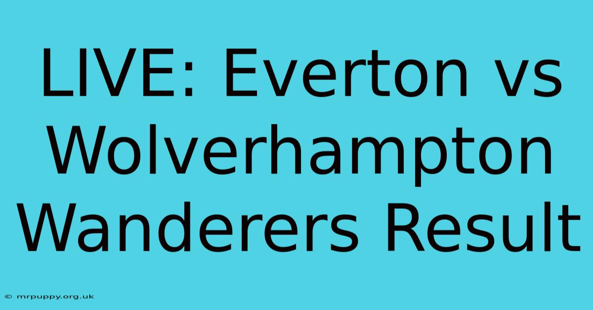 LIVE: Everton Vs Wolverhampton Wanderers Result