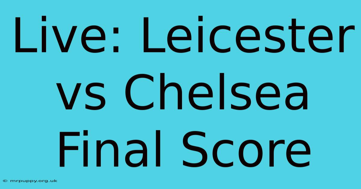 Live: Leicester Vs Chelsea Final Score