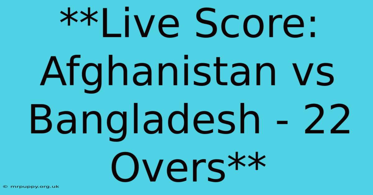 **Live Score: Afghanistan Vs Bangladesh - 22 Overs** 