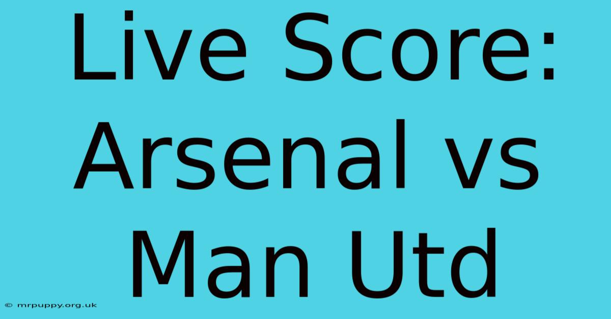 Live Score: Arsenal Vs Man Utd