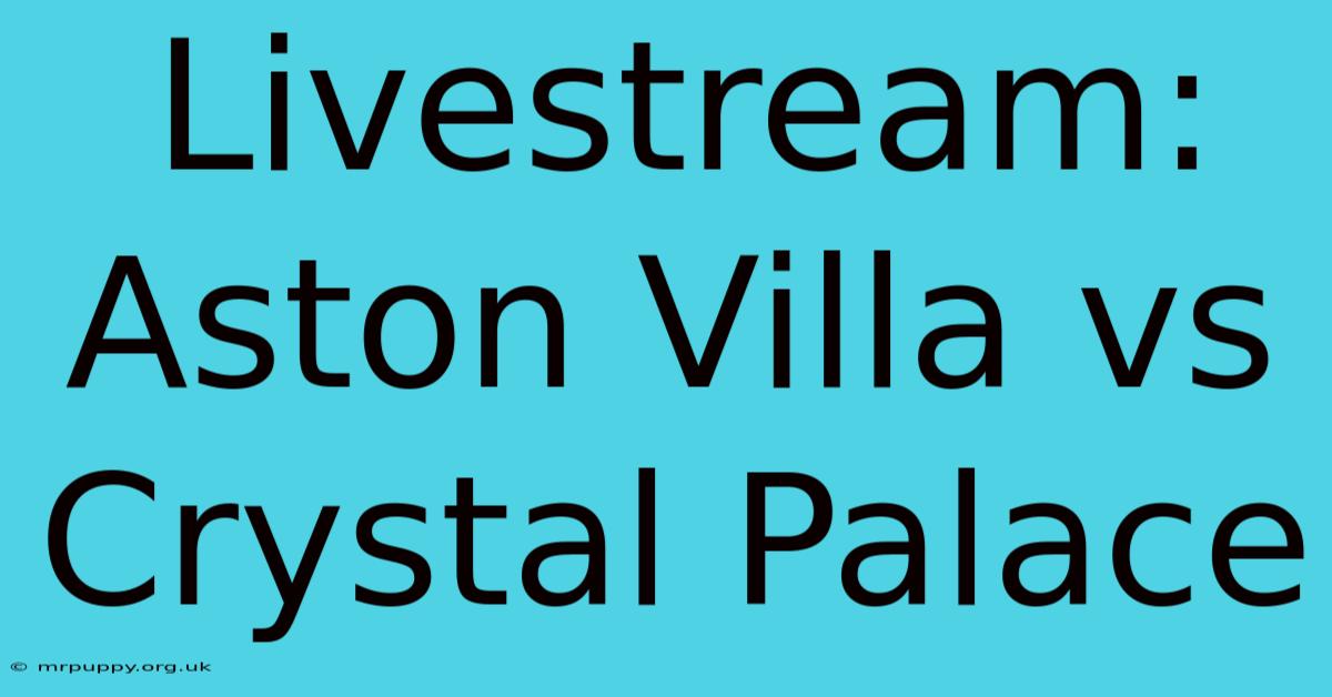 Livestream: Aston Villa Vs Crystal Palace