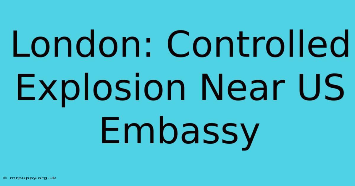 London: Controlled Explosion Near US Embassy