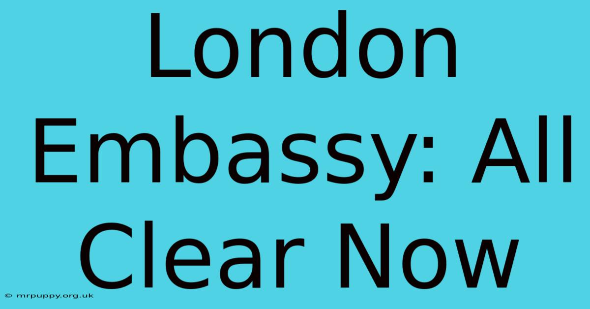 London Embassy: All Clear Now