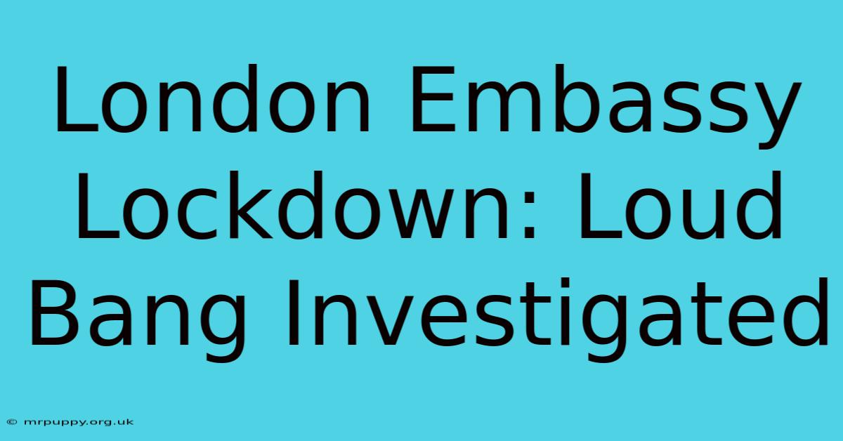 London Embassy Lockdown: Loud Bang Investigated