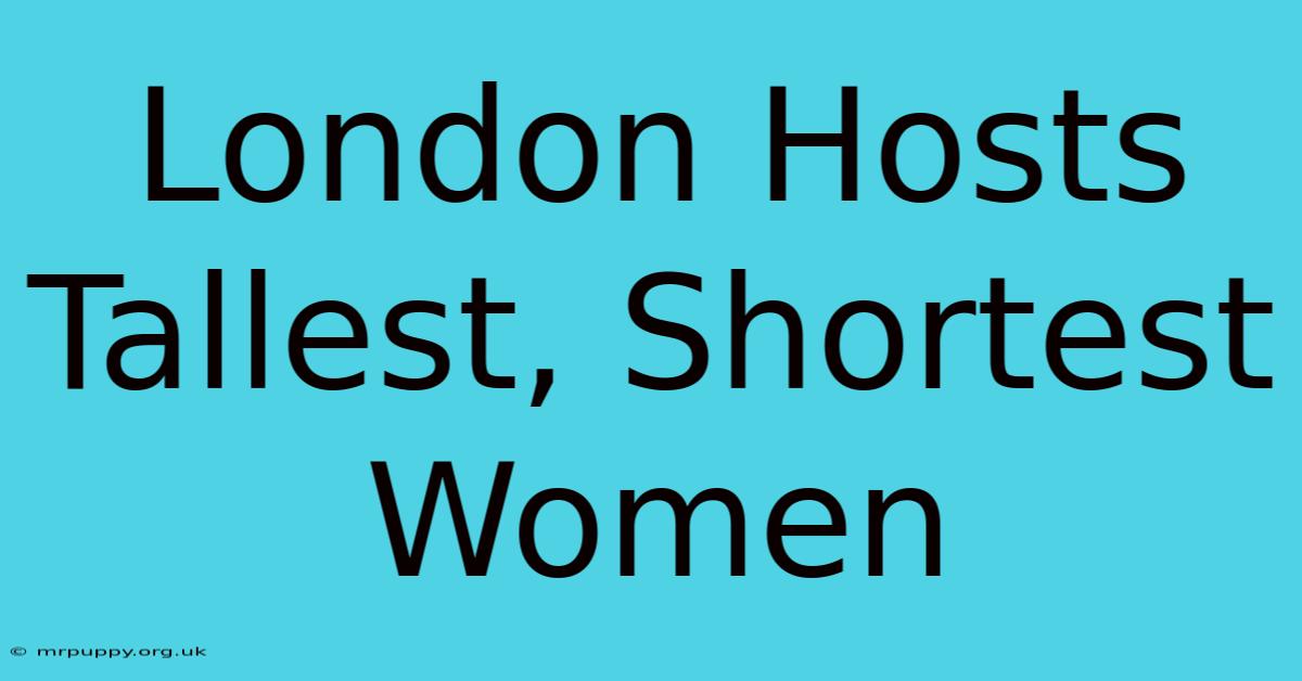 London Hosts Tallest, Shortest Women