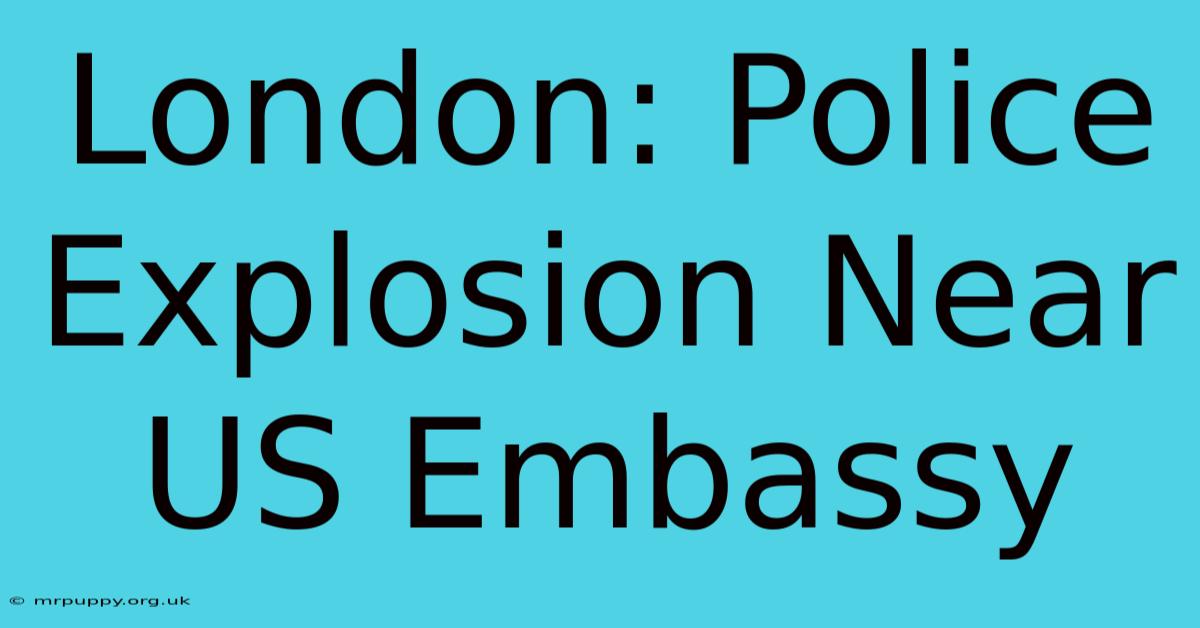 London: Police Explosion Near US Embassy