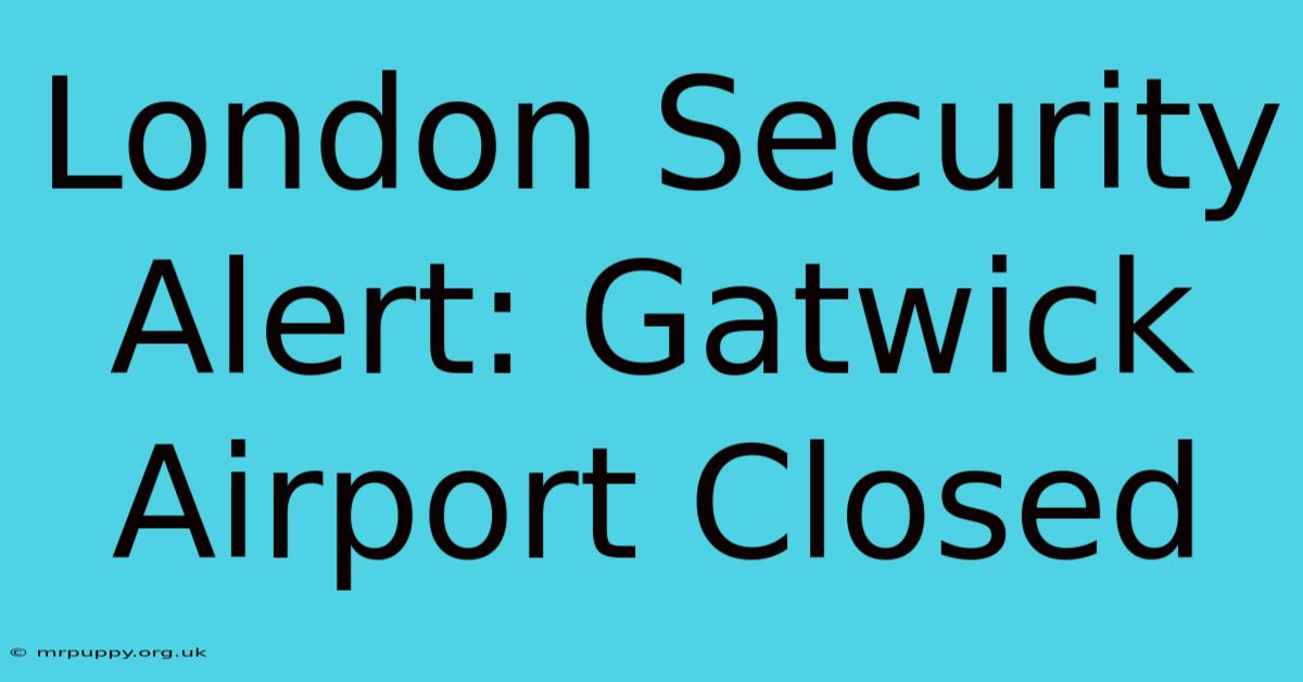 London Security Alert: Gatwick Airport Closed