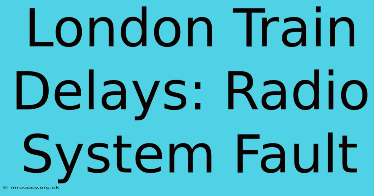 London Train Delays: Radio System Fault