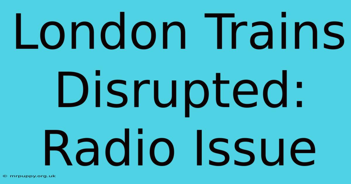 London Trains Disrupted: Radio Issue