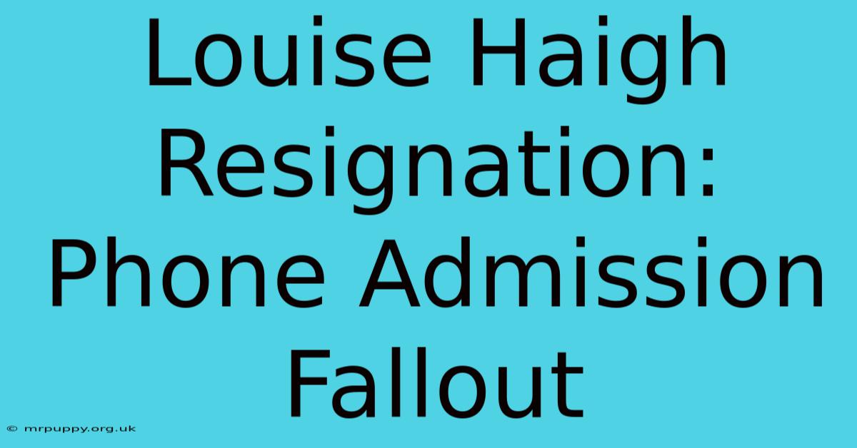 Louise Haigh Resignation: Phone Admission Fallout