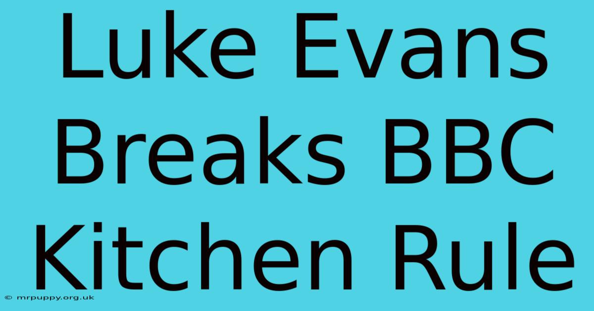 Luke Evans Breaks BBC Kitchen Rule