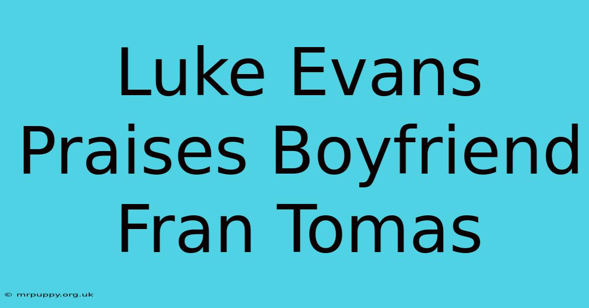 Luke Evans Praises Boyfriend Fran Tomas