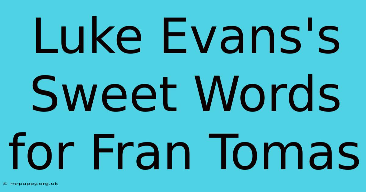 Luke Evans's Sweet Words For Fran Tomas